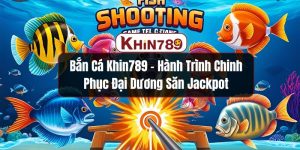 Bắn Cá KHIN789 – Hành Trình Chinh Phục Đại Dương Săn Jackpot